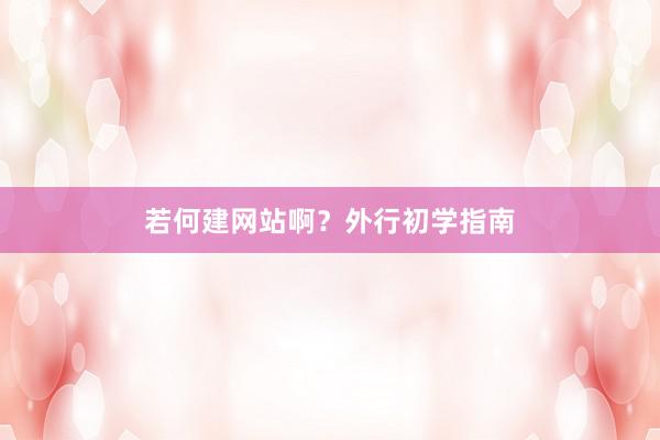 若何建网站啊？外行初学指南