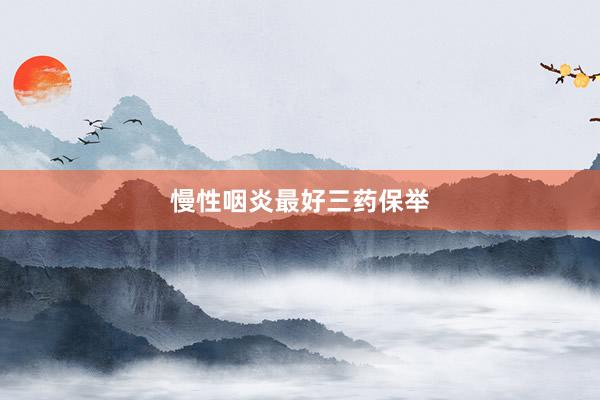 慢性咽炎最好三药保举