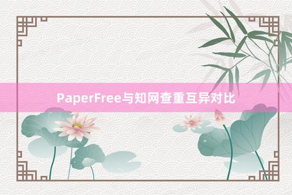 PaperFree与知网查重互异对比